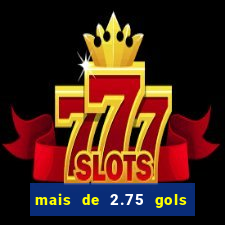 mais de 2.75 gols o que significa